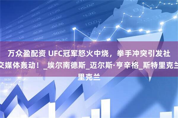 万众盈配资 UFC冠军怒火中烧，拳手冲突引发社交媒体轰动！_埃尔南德斯_迈尔斯·亨辛格_斯特里克兰