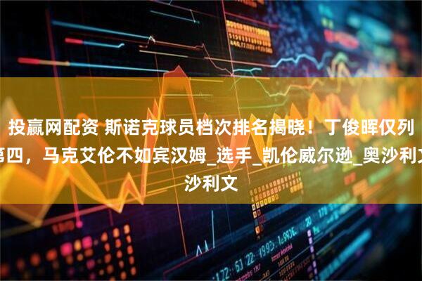 投赢网配资 斯诺克球员档次排名揭晓！丁俊晖仅列第四，马克艾伦不如宾汉姆_选手_凯伦威尔逊_奥沙利文