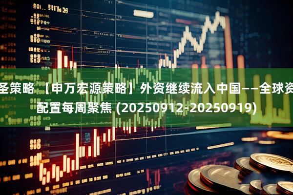 大圣策略 【申万宏源策略】外资继续流入中国——全球资产配置每周聚焦 (20250912-20250919)