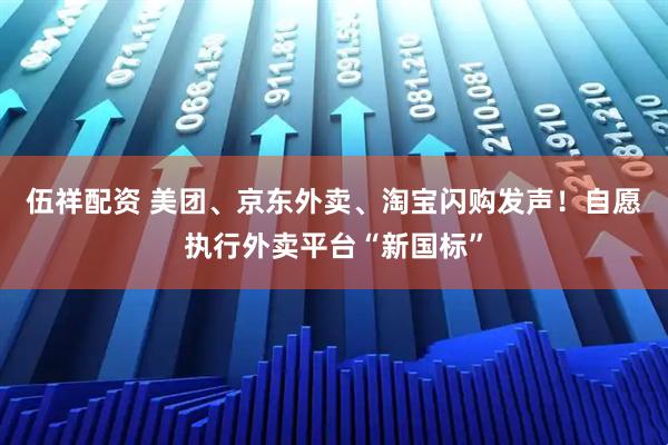 伍祥配资 美团、京东外卖、淘宝闪购发声!自愿执行外卖平台“新国标”