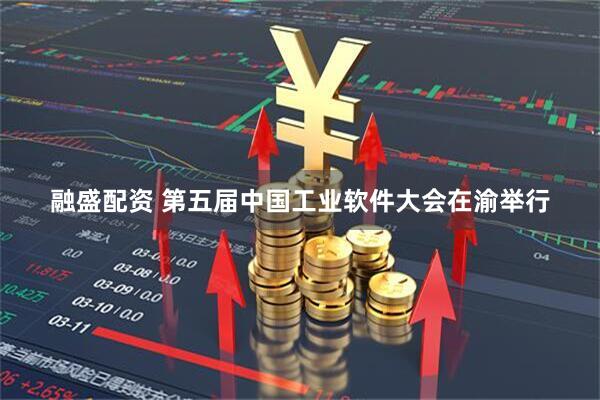 融盛配资 第五届中国工业软件大会在渝举行