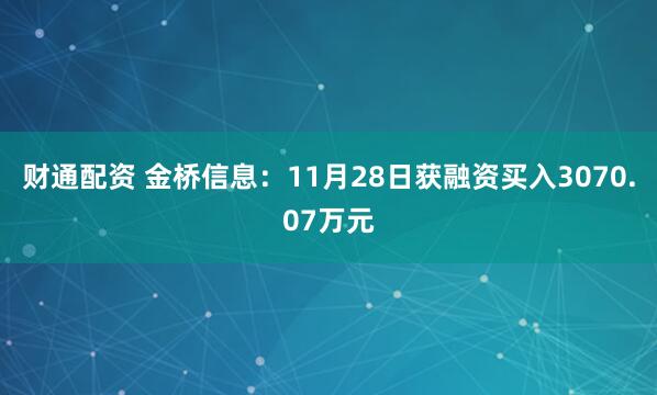 财通配资 金桥信息：11月28日获融资买入3070.07万元