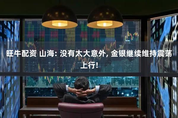 旺牛配资 山海: 没有太大意外, 金银继续维持震荡上行!