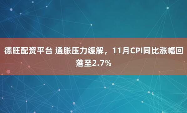 德旺配资平台 通胀压力缓解，11月CPI同比涨幅回落至2.7%