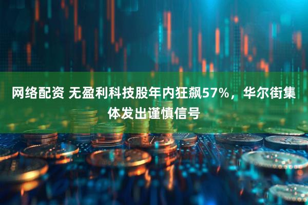 网络配资 无盈利科技股年内狂飙57%，华尔街集体发出谨慎信号